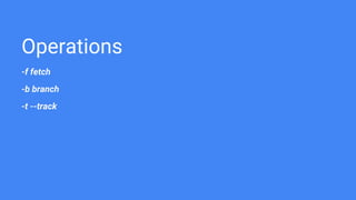 Operations
-f fetch
-b branch
-t --track
 