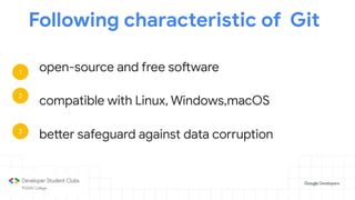 Following characteristic of Git
open-source and free software
compatible with Linux, Windows,macOS
better safeguard against data corruption
1
2
3
 