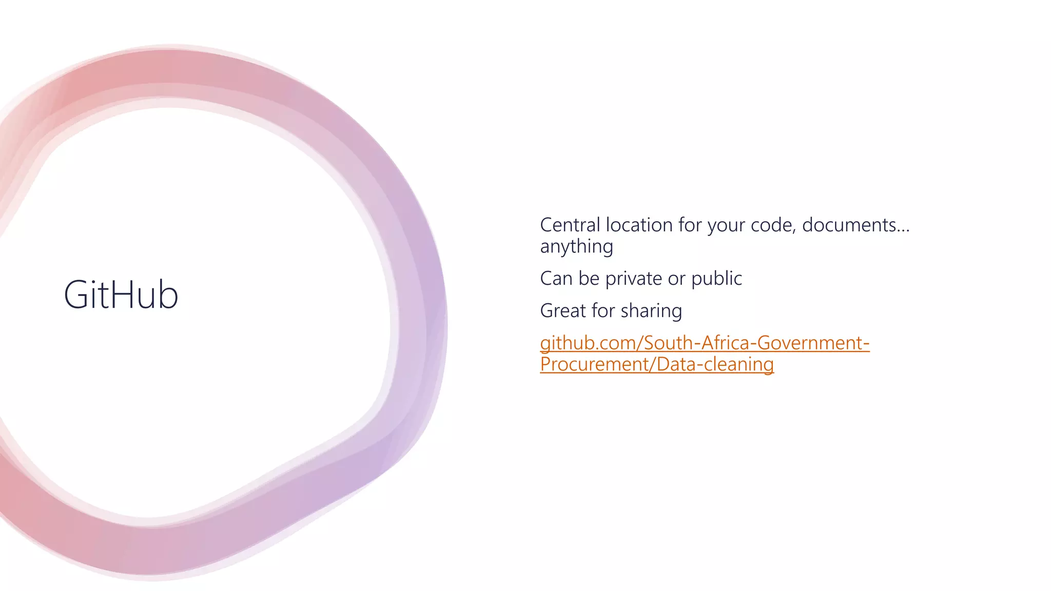 GitHub
Central location for your code, documents…
anything
Can be private or public
Great for sharing
github.com/South-Africa-Government-
Procurement/Data-cleaning
 