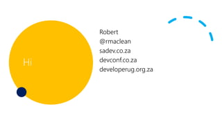 Hi
Robert
@rmaclean
sadev.co.za
devconf.co.za
developerug.org.za
 