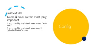 Just text files
Name & email are the most (only)
important
$ git config --global user.name "John
Doe"
$ git config --global user.email
johndoe@example.com
Config
 