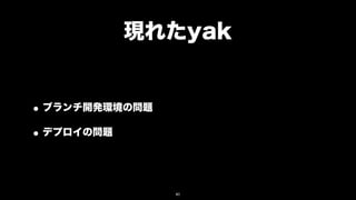 現れたyak


• ブランチ開発環境の問題
• デプロイの問題


                41
 