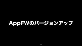 AppFWのバージョンアップ



      44
 