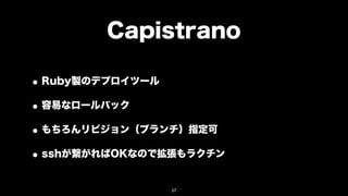 Capistrano

• Ruby製のデプロイツール
• 容易なロールバック
• もちろんリビジョン（ブランチ）指定可
• sshが繋がればOKなので拡張もラクチン
               57
 