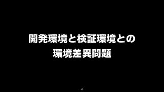 開発環境と検証環境との
   環境差異問題


     65
 