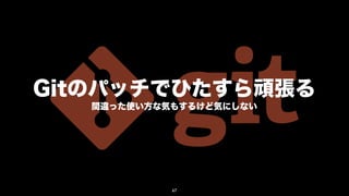 Gitのパッチでひたすら頑張る
   間違った使い方な気もするけど気にしない




            67
 