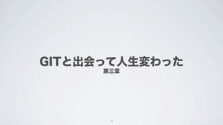 GITと出会って人生変わった
      第三章




       72
 