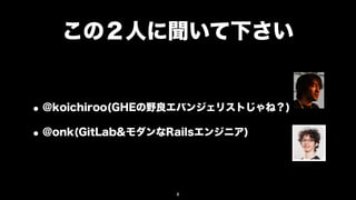 この２人に聞いて下さい


• @koichiroo(GHEの野良エバンジェリストじゃね？)
• @onk(GitLab&モダンなRailsエンジニア)


                  8
 
