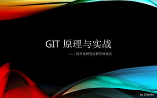 GIT 原理与实战
—— 钱升钱研发流程管理规范
by Charles
 