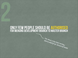 2

Only few people should be authorised

for merging development branch to master branch
for do
durin ing a th
g mer e last
ge by revie
techn w
ical le
ads

 