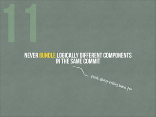 11

Never bundle logically different components
in the same commit
think

about

rolling

back

too

 