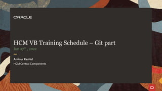 HCM VB Training Schedule – Git part
Jun 27th , 2022
Aminur Rashid
HCM Central Components
 