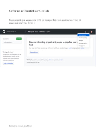 Créer un référentiel sur GitHub
Maintenant que vous avez créé un compte GitHub, connectez-vous et
créez un nouveau Repo :
Formateur Jaouad Assabbour
 