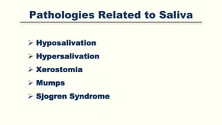 Pathologies Related to Saliva
 Hyposalivation
 Hypersalivation
 Xerostomia
 Mumps
 Sjogren Syndrome
 