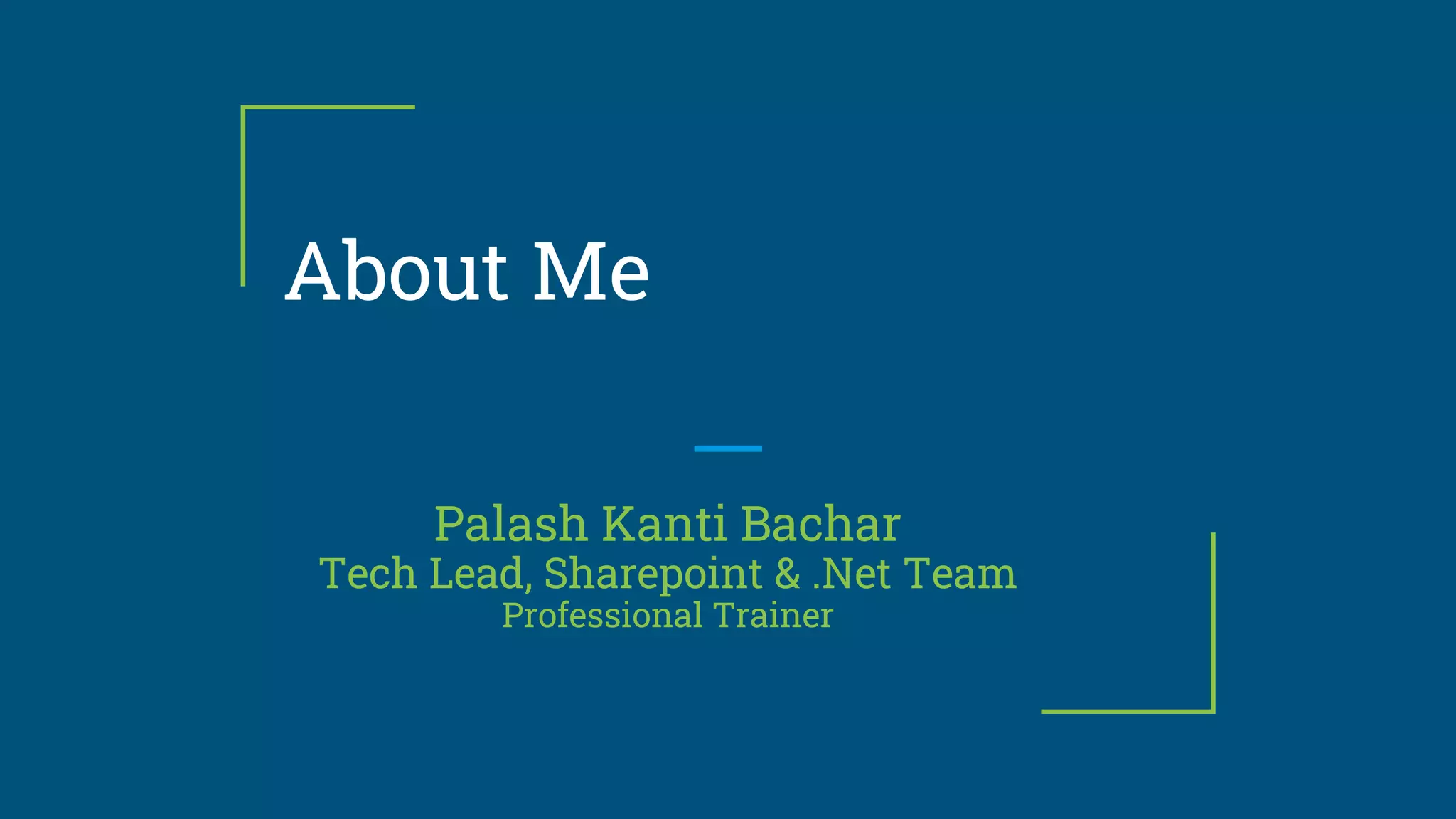 About Me
Palash Kanti Bachar
Tech Lead, Sharepoint & .Net Team
Professional Trainer
 