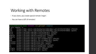 Working with Remotes
• If you clone, you create special remote ‘origin’.
• You can have a LOT of remotes!
 