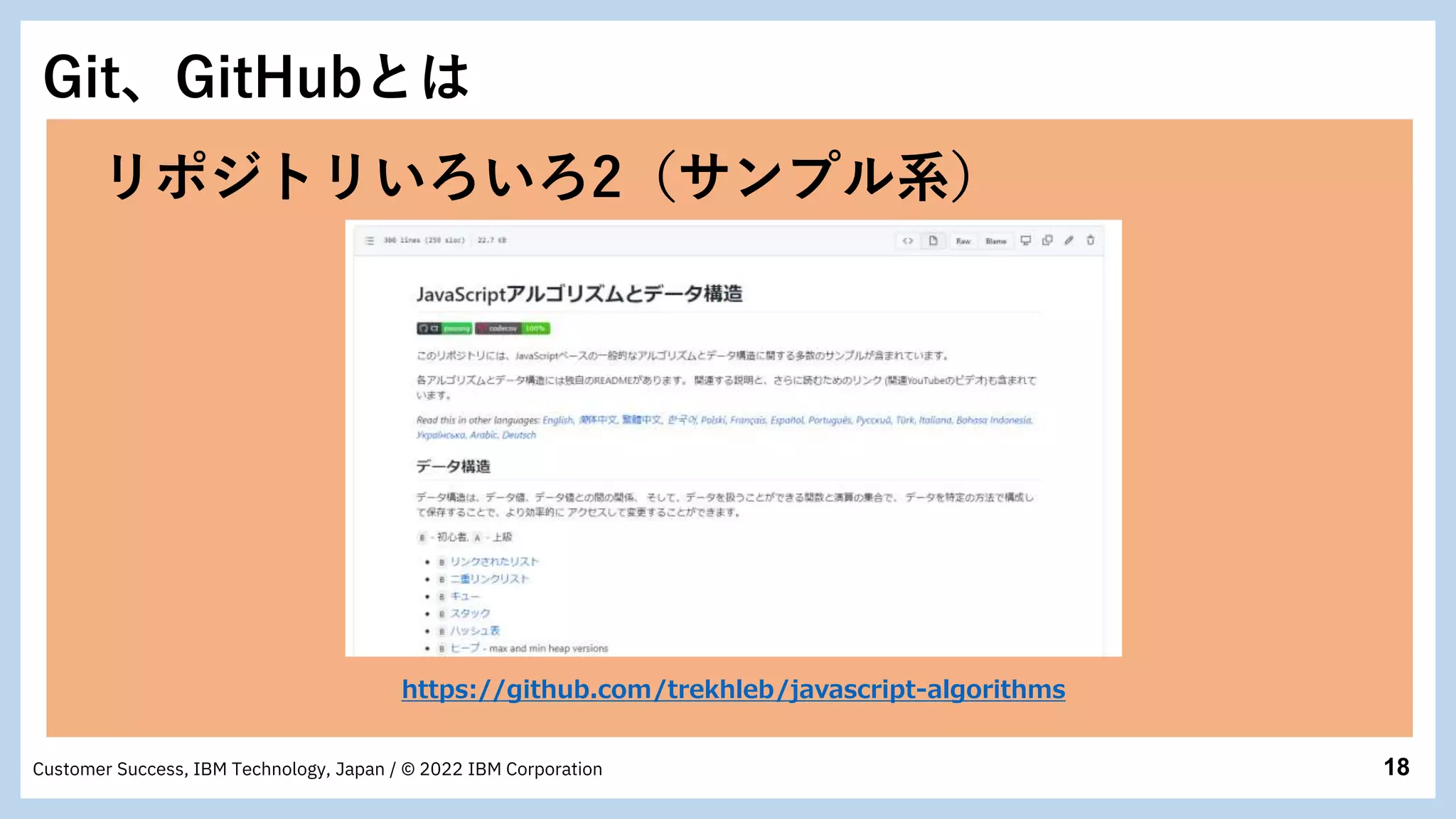 18
Customer Success, IBM Technology, Japan / © 2022 IBM Corporation
Git、GitHubとは
https://github.com/trekhleb/javascript-algorithms
リポジトリいろいろ2（サンプル系）
 