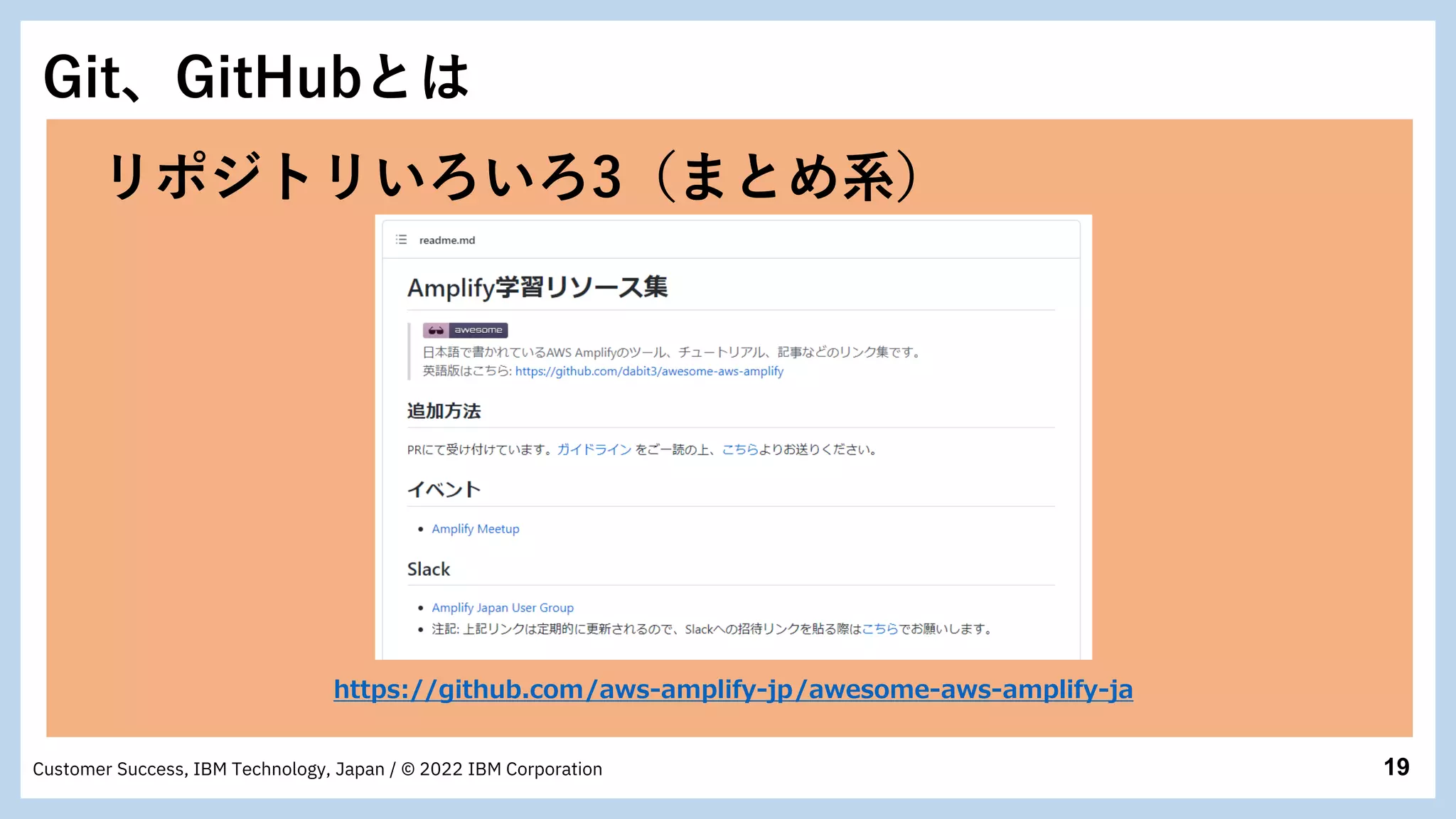 19
Customer Success, IBM Technology, Japan / © 2022 IBM Corporation
Git、GitHubとは
https://github.com/aws-amplify-jp/awesome-aws-amplify-ja
リポジトリいろいろ3（まとめ系）
 