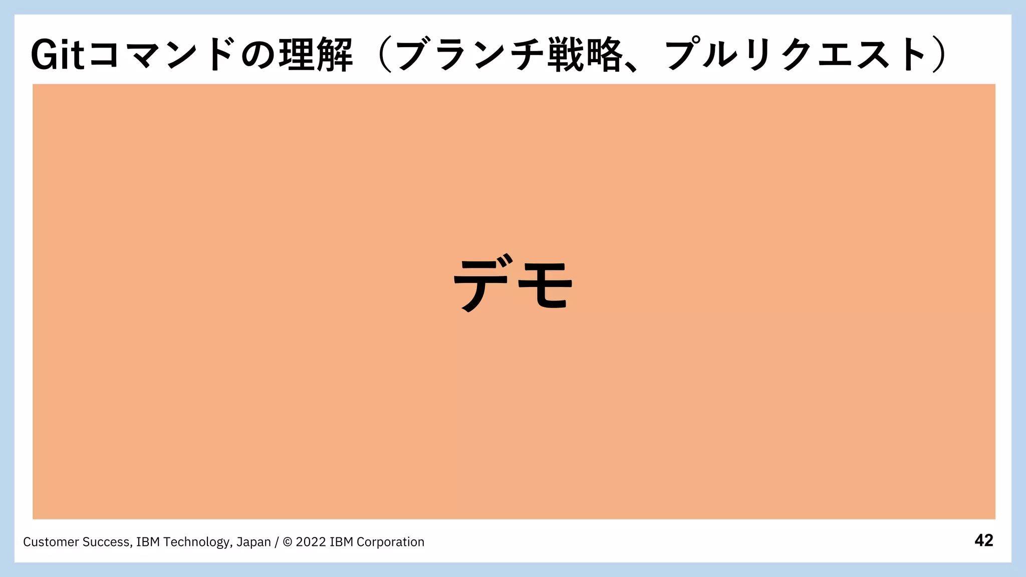 42
Customer Success, IBM Technology, Japan / © 2022 IBM Corporation
Gitコマンドの理解（ブランチ戦略、プルリクエスト）
デモ
 