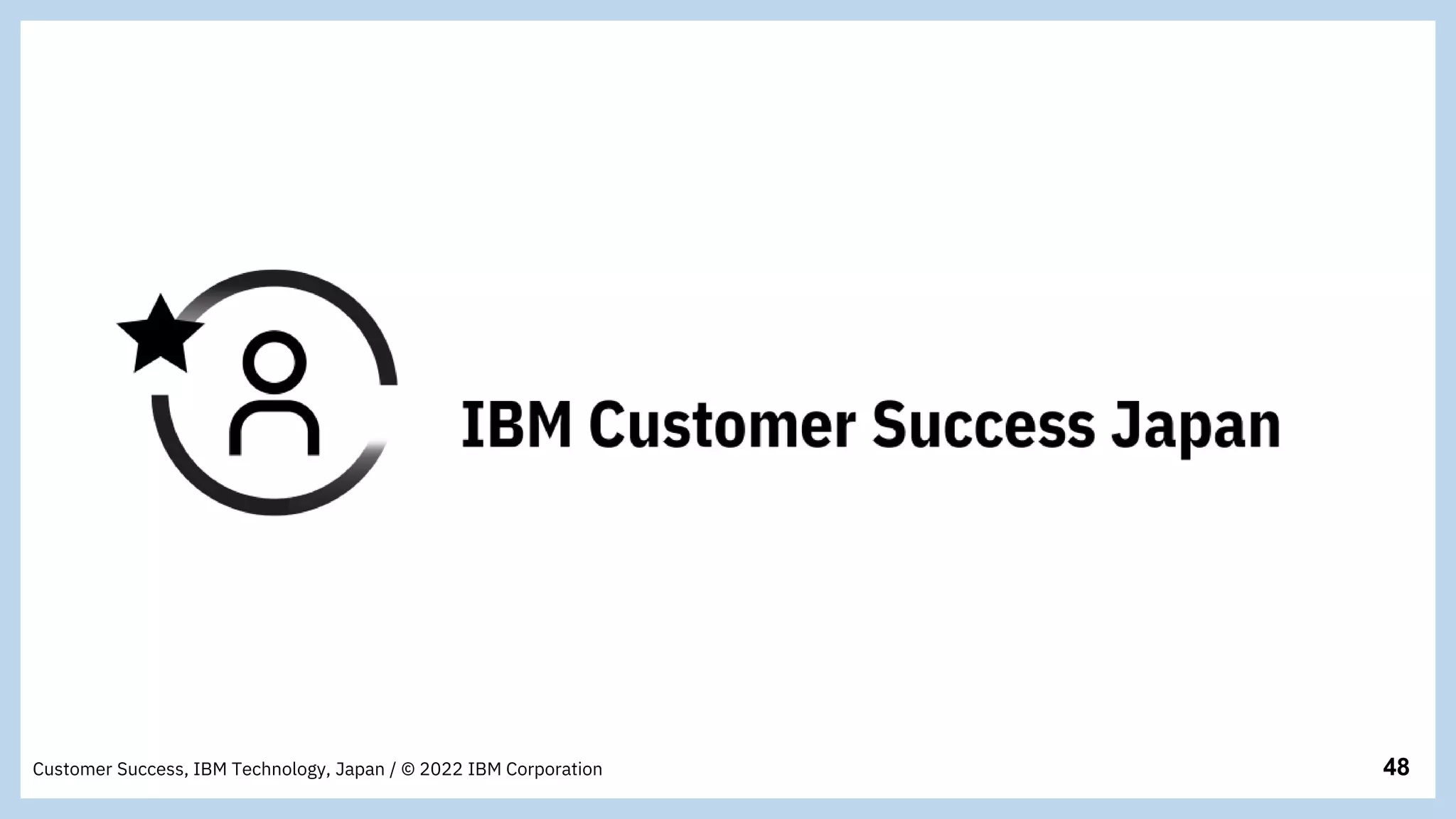 48
Customer Success, IBM Technology, Japan / © 2022 IBM Corporation
 