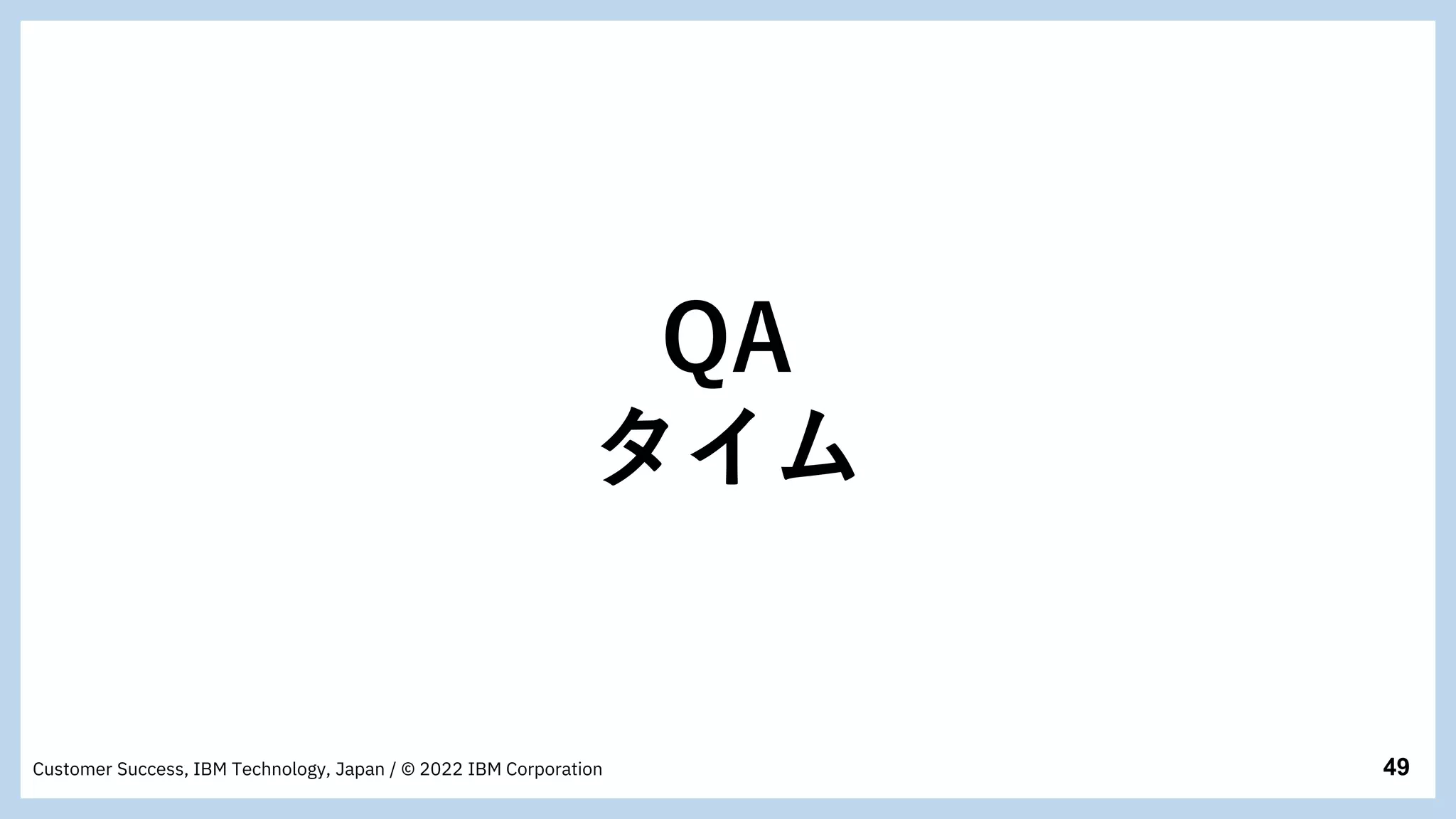 49
Customer Success, IBM Technology, Japan / © 2022 IBM Corporation
QA
タイム
 
