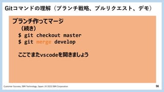 56
Customer Success, IBM Technology, Japan / © 2023 IBM Corporation
ブランチ作ってマージ
（続き）
$ git checkout master
$ git merge deve...