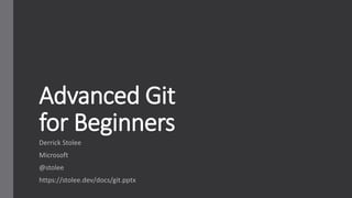 Advanced Git
for Beginners
Derrick Stolee
Microsoft
@stolee
https://stolee.dev/docs/git.pptx
 