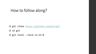 How to follow along?
$ git clone https://github.com/git/git
$ cd git
$ git reset --hard v2.23.0
 