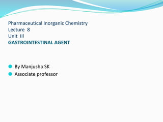 Pharmaceutical Inorganic Chemistry
Lecture 8
Unit IIl
GASTROINTESTINAL AGENT
⚫ By Manjusha SK
⚫ Associate professor
 