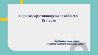 Laparoscopic management of Rectal
Prolapse
By: ibrahim isaac gaied
Teaching assistant of general surgery
 