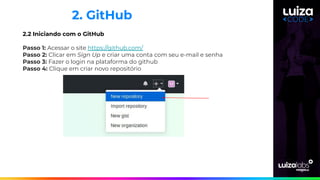 2. GitHub
2.2 Iniciando com o GitHub
Passo 1: Acessar o site https://github.com/
Passo 2: Clicar em Sign Up e criar uma conta com seu e-mail e senha
Passo 3: Fazer o login na plataforma do github
Passo 4: Clique em criar novo repositório
 