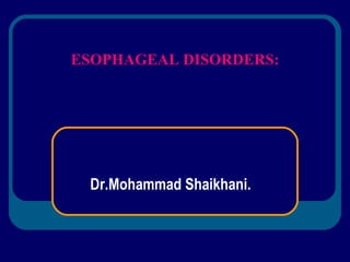 Dr.Mohammad Shaikhani. ESOPHAGEAL DISORDERS: 