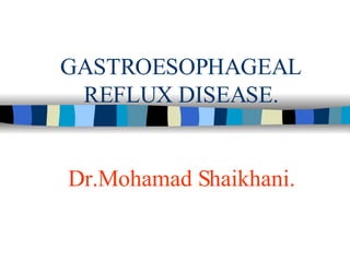 GASTROESOPHAGEAL REFLUX DISEASE. Dr.Mohamad Shaikhani. 