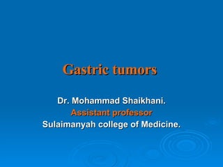 Gastric tumors Dr. Mohammad Shaikhani. Assistant professor Sulaimanyah college of Medicine. 