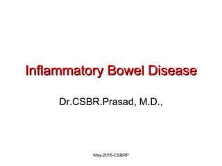 Inflammatory Bowel DiseaseInflammatory Bowel Disease
Dr.CSBR.Prasad, M.D.,
May-2015-CSBRP
 