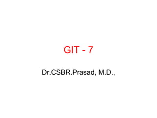 GIT - 7
Dr.CSBR.Prasad, M.D.,
 