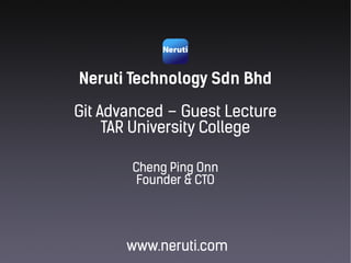 Neruti Technology Sdn Bhd
www.neruti.com
Cheng Ping Onn
Founder & CTO
Git Advanced – Guest Lecture
TAR University College
 