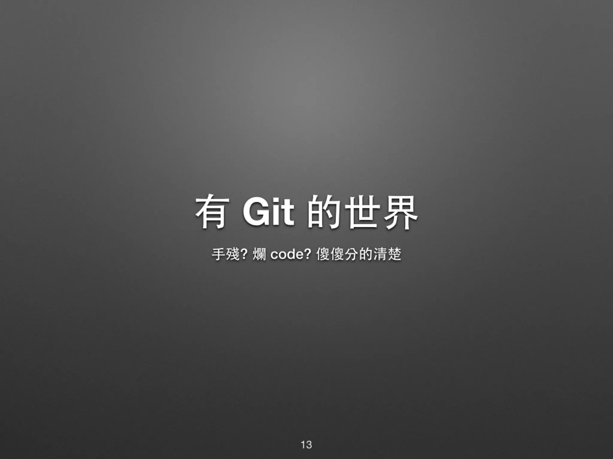 有 Git 的世界 ⼿手殘? 爛 code? 傻傻分的清楚 13 