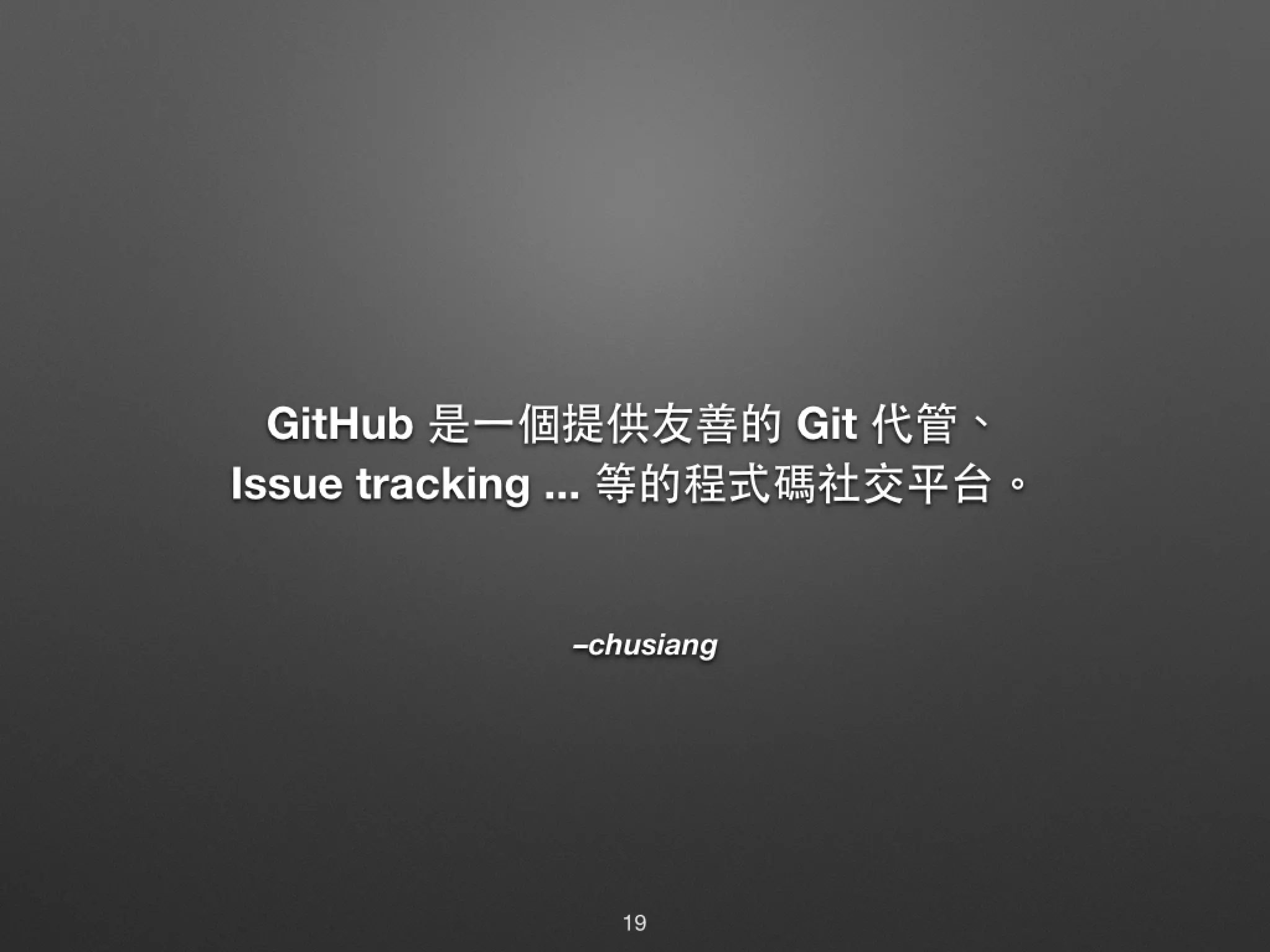 –chusiang GitHub 是⼀一個提供友善的 Git 代管、 Issue tracking ... 等的程式碼社交平台。 19 
