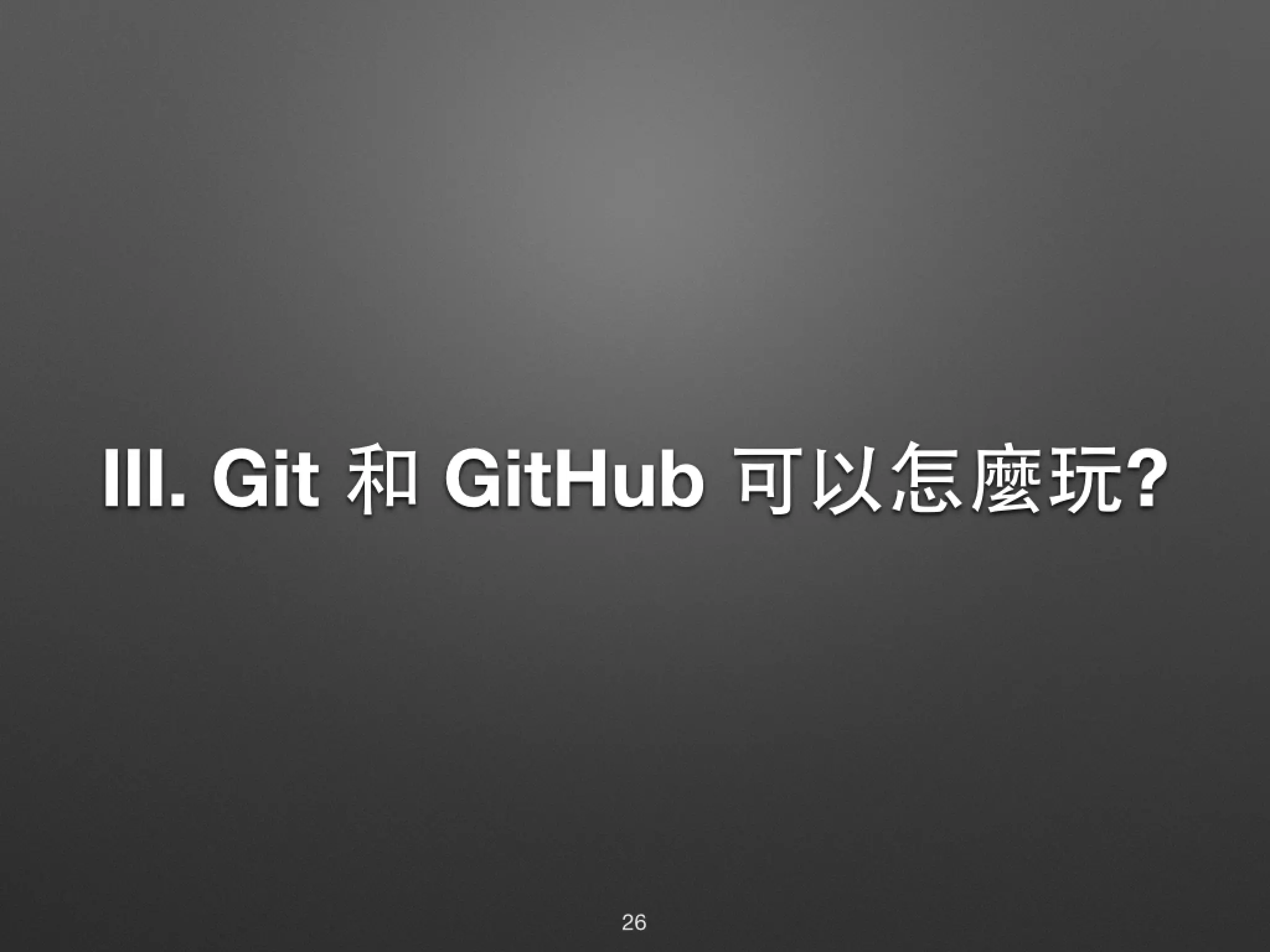 Ⅲ. Git 和 GitHub 可以怎麼玩? 26 