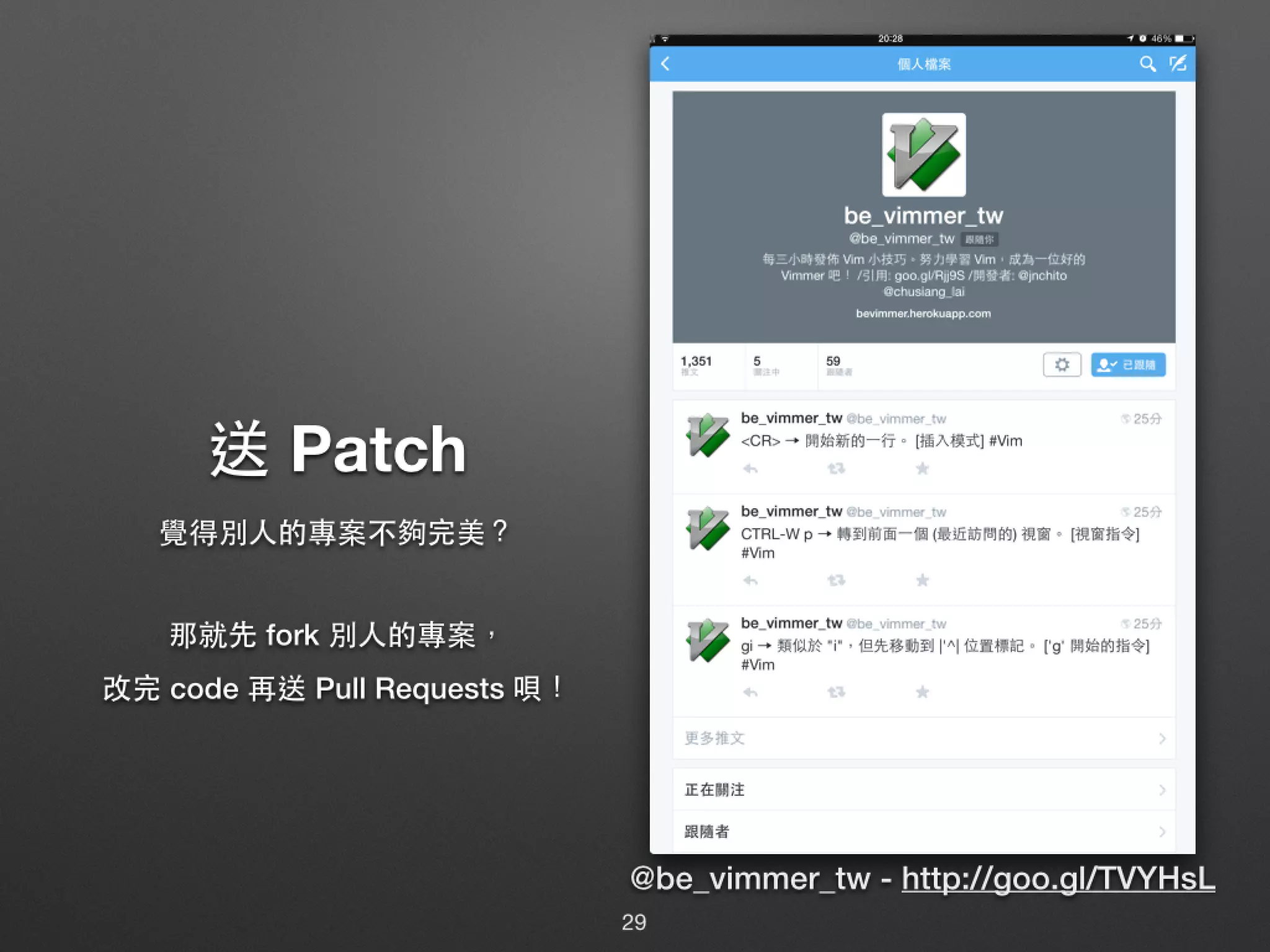 送 Patch 覺得別⼈人的專案不夠完美？ 那就先 fork 別⼈人的專案， 改完 code 再送 Pull Requests 唄！ @be_vimmer_tw - http://goo.gl/TVYHsL 29 