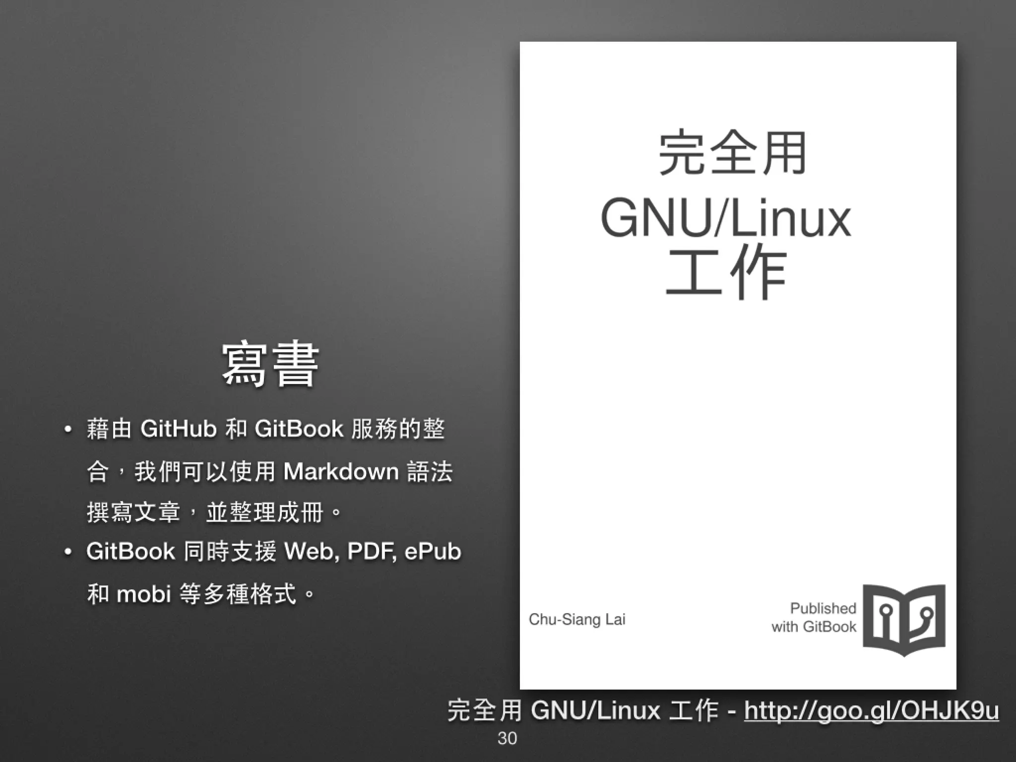 寫書 • 藉由 GitHub 和 GitBook 服務的整 合，我們可以使⽤用 Markdown 語法撰 寫⽂文章，並整理成冊。 • GitBook 同時⽀支援 Web, PDF, ePub 和 mobi 等多種格式。 完全⽤用 GNU/Linux ⼯工作 - http://goo.gl/OHJK9u 30 