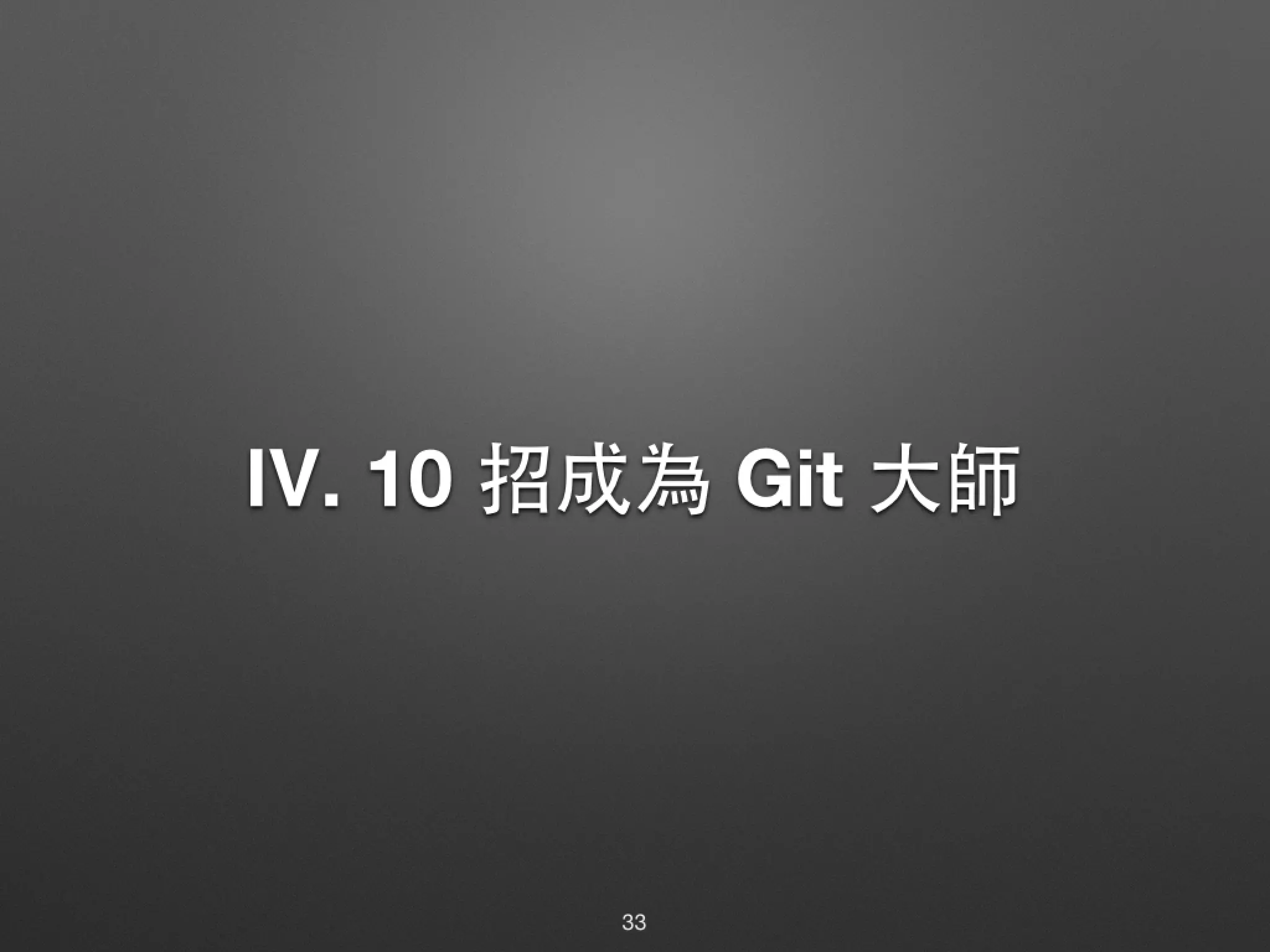 Ⅳ. 10 招成為 Git ⼤大師 33 