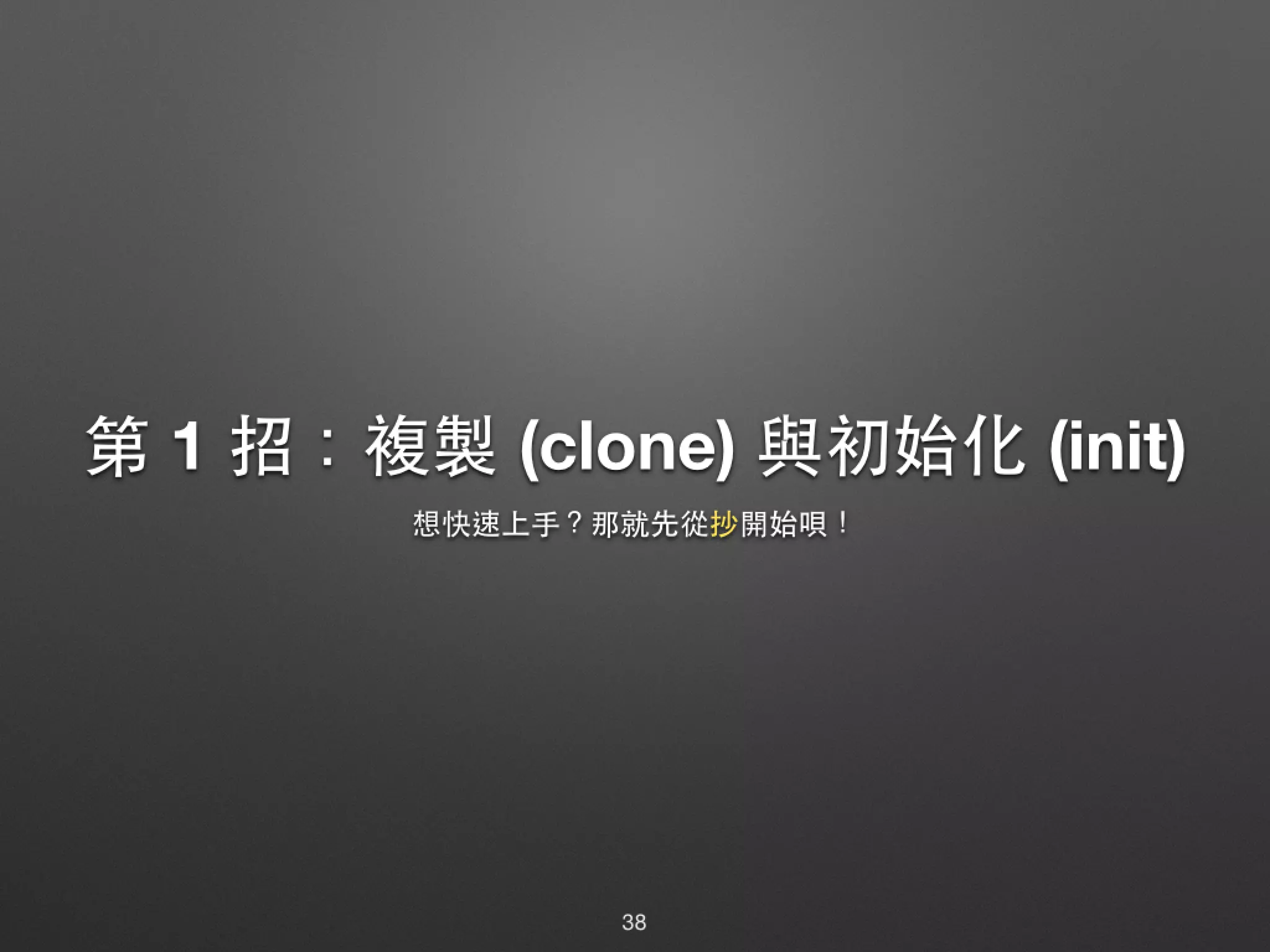 第 1 招：複製 (clone) 與初始化 (init) 想快速上⼿手？那就先從抄開始唄！ 38 