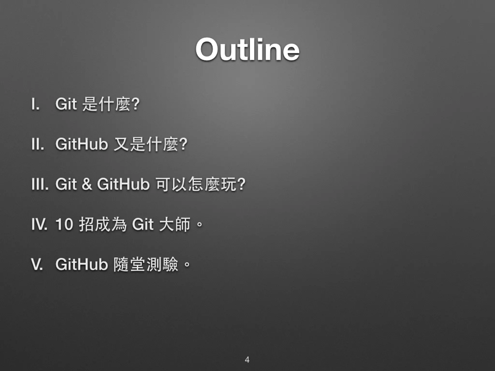 Outline I. Git 是什麼? II. GitHub ⼜又是什麼? III. Git & GitHub 可以怎麼玩? IV. 10 招成為 Git ⼤大師。 V. GitHub 隨堂測驗。 4 