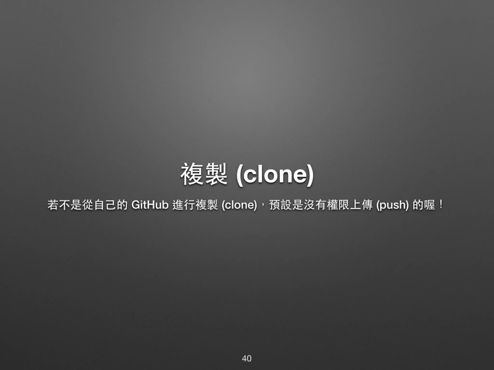 複製 (clone) 若不是從⾃自⼰己的 GitHub 進⾏行複製 (clone)，預設是沒有權限上傳 (push) 的喔！ 40 