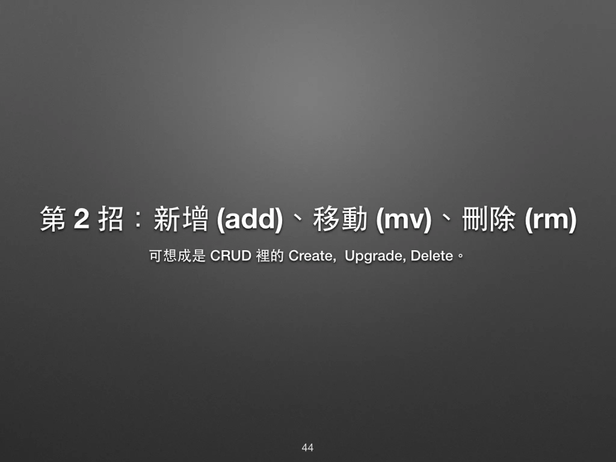 第 2 招：新增 (add)、移動 (mv)、刪除 (rm) 可想成是 CRUD 裡的 Create, Upgrade, Delete。 44 