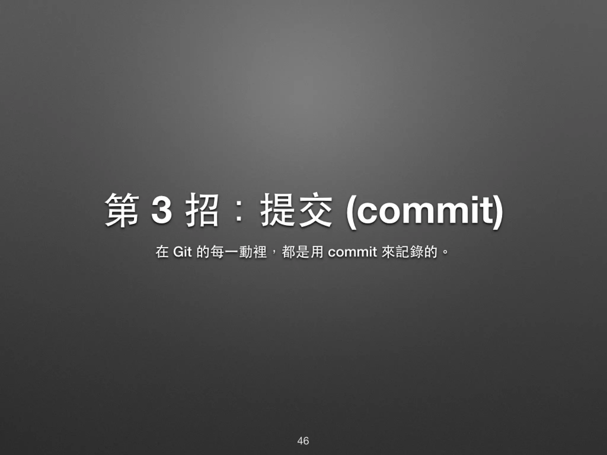 第 3 招：提交 (commit) 在 Git 的每⼀一動裡，都是⽤用 commit 來記錄的。 46 