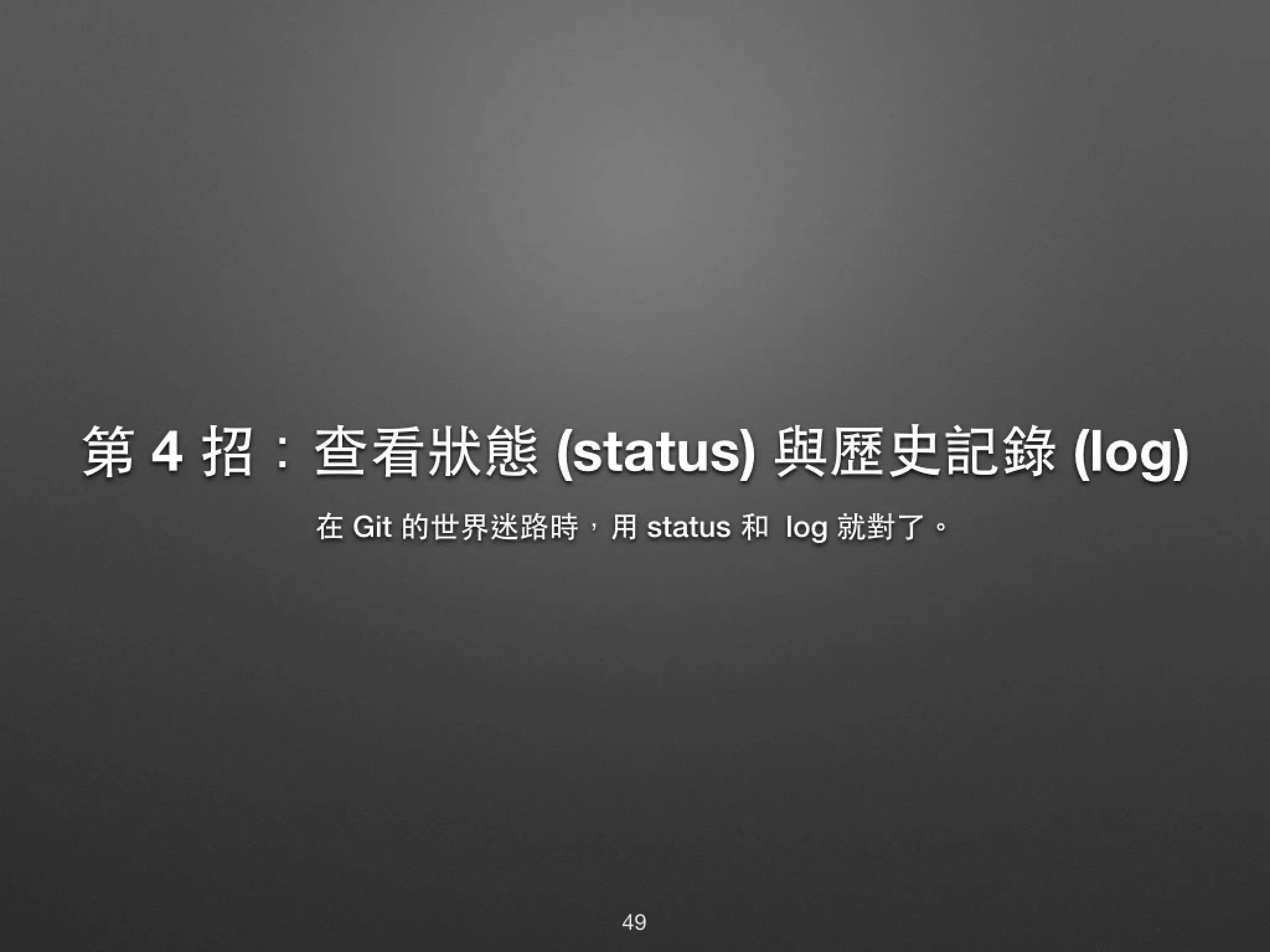 第 4 招：查看狀態 (status) 與歷史記錄 (log) 在 Git 的世界迷路時，⽤用 status 和 log 就對了。 49 