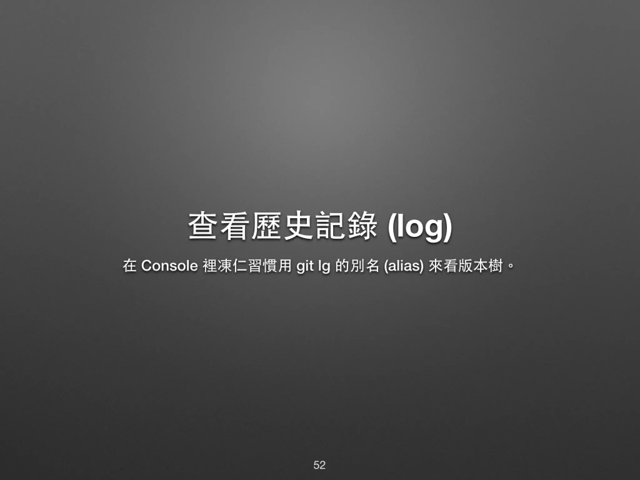 查看歷史記錄 (log) 在 Console 裡凍仁習慣⽤用 git lg 的別名 (alias) 來看版本樹。 52 